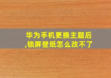 华为手机更换主题后,锁屏壁纸怎么改不了