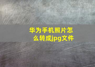 华为手机照片怎么转成jpg文件