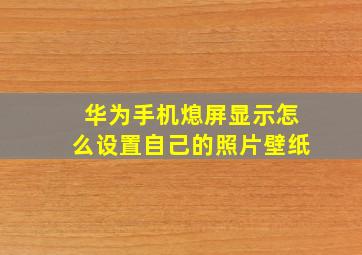 华为手机熄屏显示怎么设置自己的照片壁纸