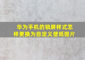 华为手机的锁屏样式怎样更换为自定义壁纸图片