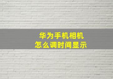 华为手机相机怎么调时间显示