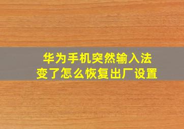 华为手机突然输入法变了怎么恢复出厂设置