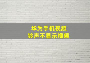 华为手机视频铃声不显示视频