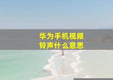 华为手机视频铃声什么意思