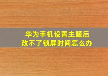 华为手机设置主题后改不了锁屏时间怎么办