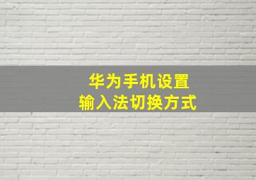 华为手机设置输入法切换方式