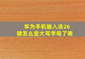 华为手机输入法26键怎么变大写字母了呢