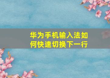 华为手机输入法如何快速切换下一行