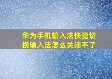 华为手机输入法快捷切换输入法怎么关闭不了