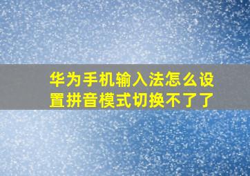 华为手机输入法怎么设置拼音模式切换不了了