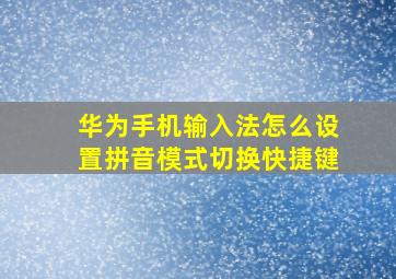 华为手机输入法怎么设置拼音模式切换快捷键