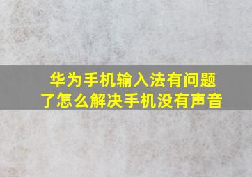 华为手机输入法有问题了怎么解决手机没有声音