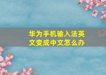 华为手机输入法英文变成中文怎么办