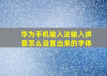 华为手机输入法输入拼音怎么设置出来的字体