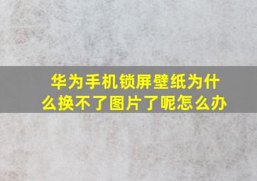 华为手机锁屏壁纸为什么换不了图片了呢怎么办