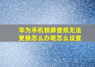 华为手机锁屏壁纸无法更换怎么办呢怎么设置