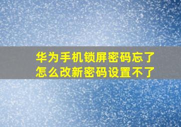 华为手机锁屏密码忘了怎么改新密码设置不了