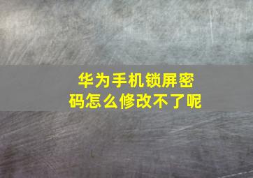 华为手机锁屏密码怎么修改不了呢