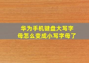 华为手机键盘大写字母怎么变成小写字母了