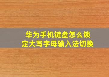 华为手机键盘怎么锁定大写字母输入法切换