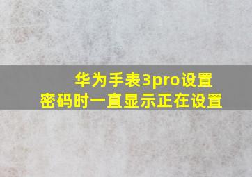 华为手表3pro设置密码时一直显示正在设置