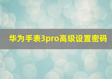 华为手表3pro高级设置密码