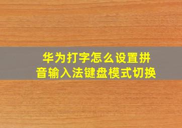 华为打字怎么设置拼音输入法键盘模式切换