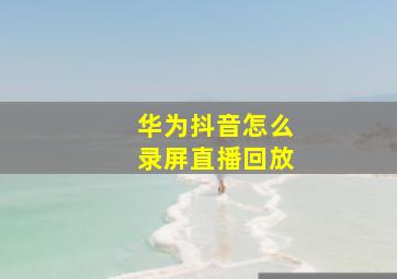 华为抖音怎么录屏直播回放