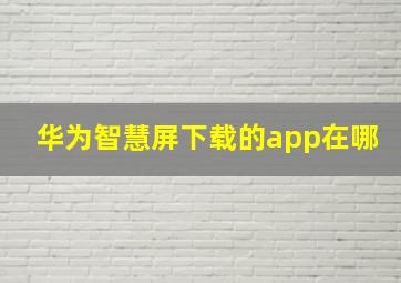 华为智慧屏下载的app在哪