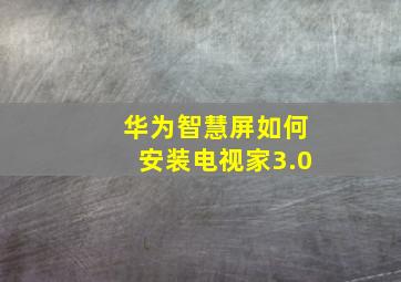 华为智慧屏如何安装电视家3.0