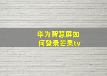 华为智慧屏如何登录芒果tv