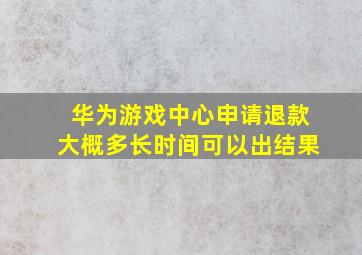 华为游戏中心申请退款大概多长时间可以出结果