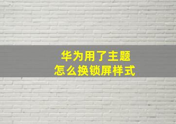 华为用了主题怎么换锁屏样式