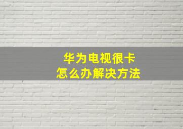 华为电视很卡怎么办解决方法