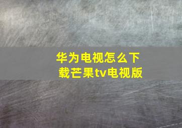 华为电视怎么下载芒果tv电视版