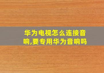 华为电视怎么连接音响,要专用华为音响吗