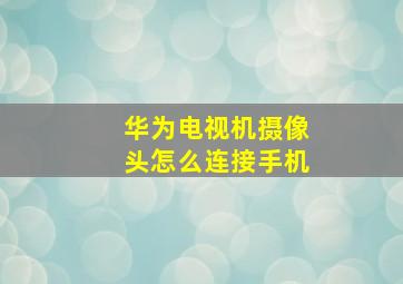 华为电视机摄像头怎么连接手机