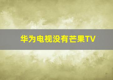 华为电视没有芒果TV