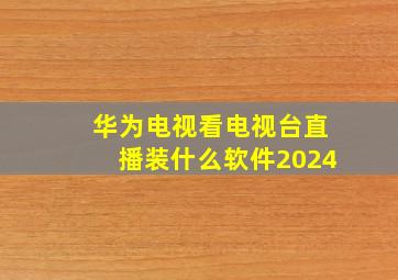 华为电视看电视台直播装什么软件2024