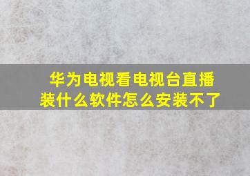 华为电视看电视台直播装什么软件怎么安装不了