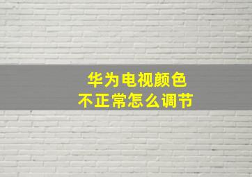 华为电视颜色不正常怎么调节