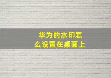 华为的水印怎么设置在桌面上