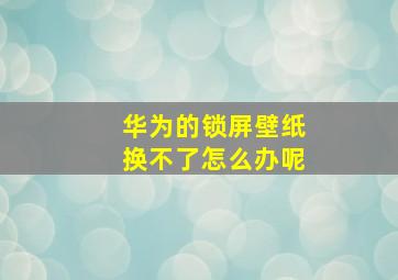 华为的锁屏壁纸换不了怎么办呢