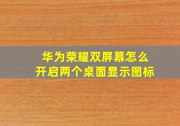 华为荣耀双屏幕怎么开启两个桌面显示图标