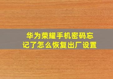 华为荣耀手机密码忘记了怎么恢复出厂设置