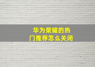 华为荣耀的热门推荐怎么关闭