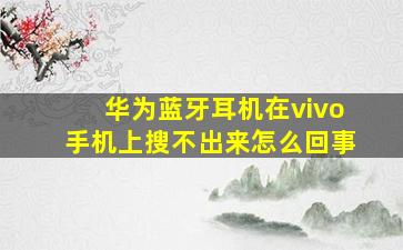 华为蓝牙耳机在vivo手机上搜不出来怎么回事