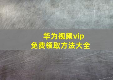 华为视频vip免费领取方法大全