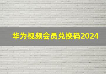 华为视频会员兑换码2024