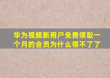 华为视频新用户免费领取一个月的会员为什么领不了了